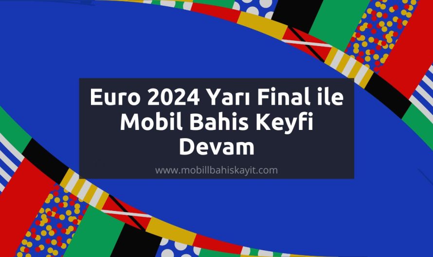 Euro 2024 Yarı Final ile Mobil Bahis Keyfi Devam